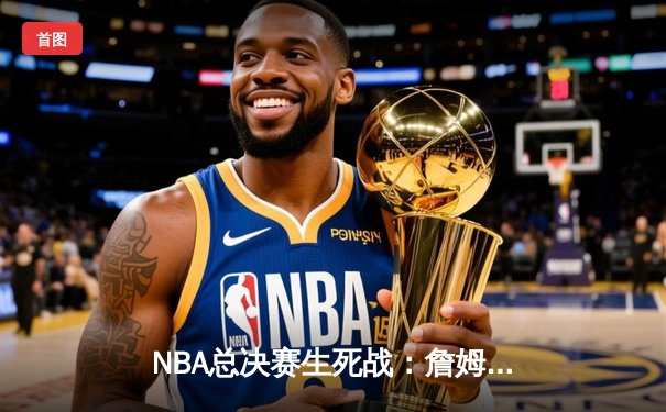NBA总决赛生死战：詹姆斯准三双，湖人险胜凯尔特人夺得队史第18冠