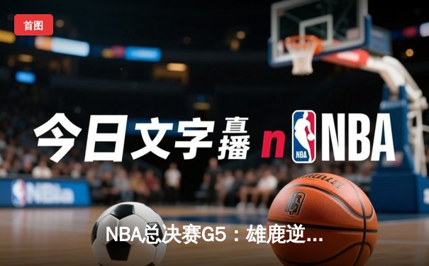 NBA总决赛G5：雄鹿逆转太阳夺赛点，字母哥狂轰40+13创历史