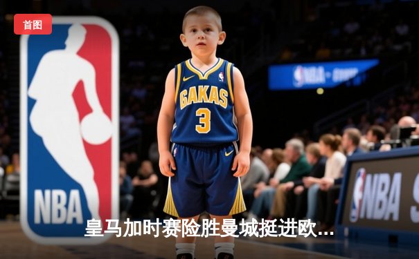 皇马加时赛险胜曼城挺进欧冠四强，本泽马戴帽成英雄