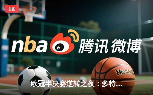 欧冠半决赛逆转之夜：多特蒙德2-1力克巴黎，胡梅尔斯头槌定乾坤