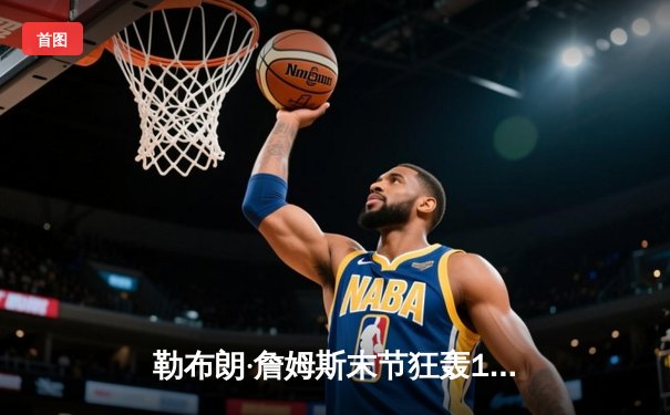 勒布朗·詹姆斯末节狂轰19分 湖人加时险胜勇士挺进西部决赛