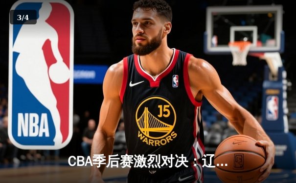 CBA季后赛激烈对决：辽宁本钢逆转广东宏远挺进总决赛 - 3