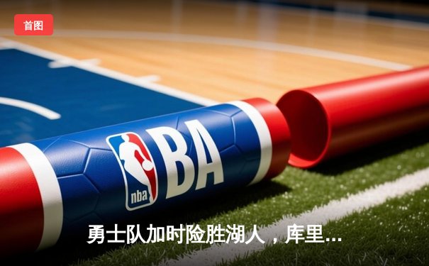 勇士队加时险胜湖人，库里三分绝杀引爆全场