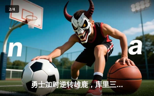 勇士加时逆转雄鹿，库里三分雨轰垮卫冕冠军 - 2