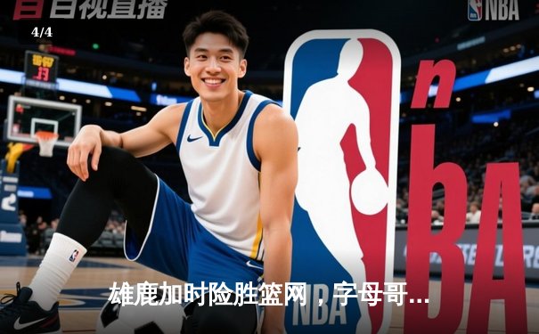 雄鹿加时险胜篮网，字母哥44分主宰关键战役 - 4